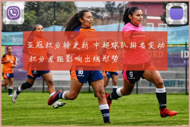 亚冠积分榜更新 中超球队排名变动 积分差距影响出线形势