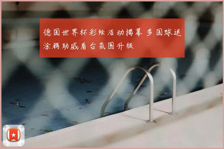德国世界杯彩绘活动揭幕 多国球迷涂鸦助威看台氛围升级