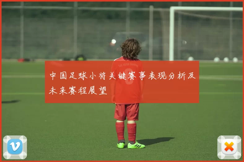 中国足球小将关键赛事表现分析及未来赛程展望