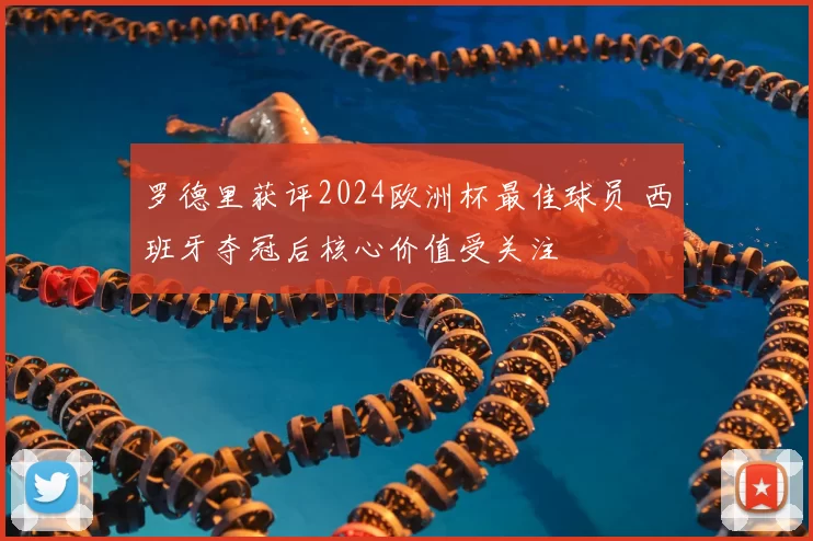 罗德里获评2024欧洲杯最佳球员 西班牙夺冠后核心价值受关注
