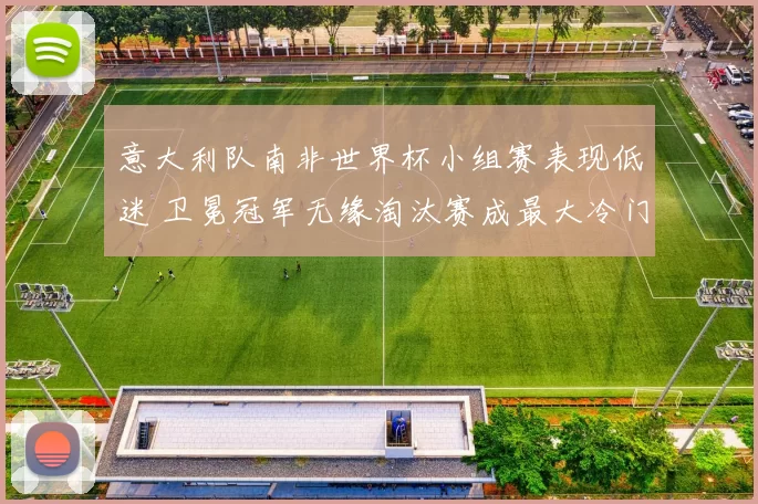 意大利队南非世界杯小组赛表现低迷 卫冕冠军无缘淘汰赛成最大冷门