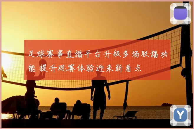 足球赛事直播平台升级多场联播功能 提升观赛体验迎来新看点