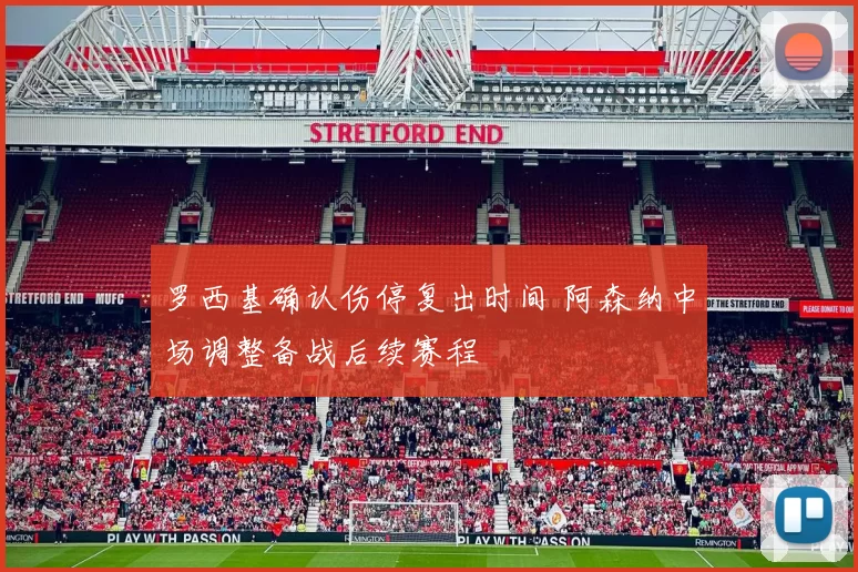 罗西基确认伤停复出时间 阿森纳中场调整备战后续赛程