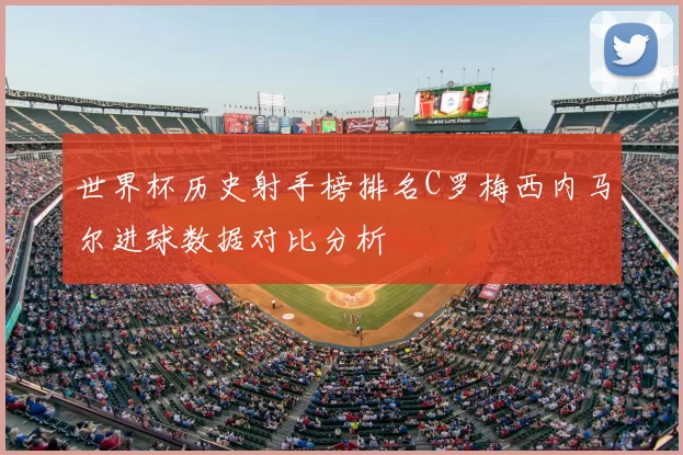 世界杯历史射手榜排名C罗梅西内马尔进球数据对比分析