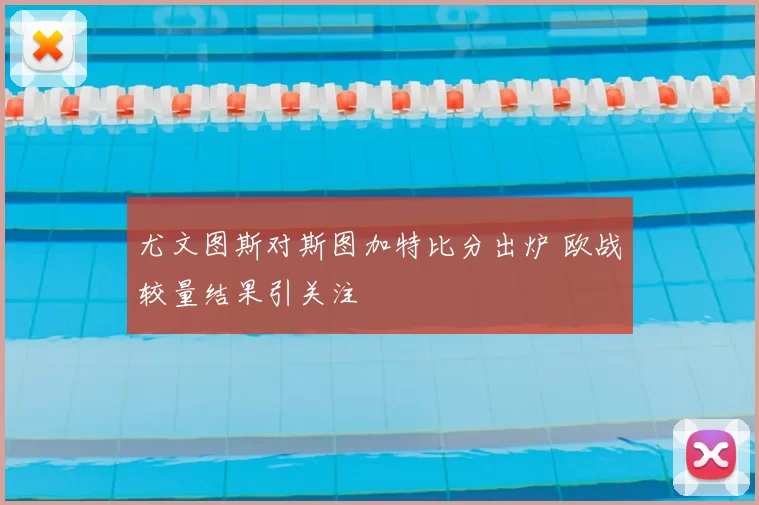 尤文图斯对斯图加特比分出炉 欧战较量结果引关注