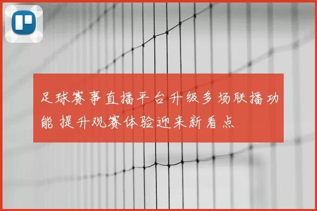 足球赛事直播平台升级多场联播功能 提升观赛体验迎来新看点