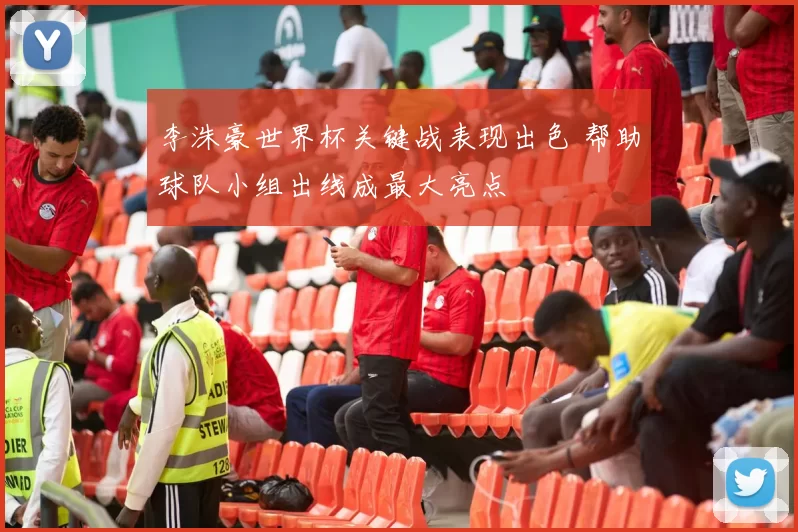 李洙豪世界杯关键战表现出色 帮助球队小组出线成最大亮点