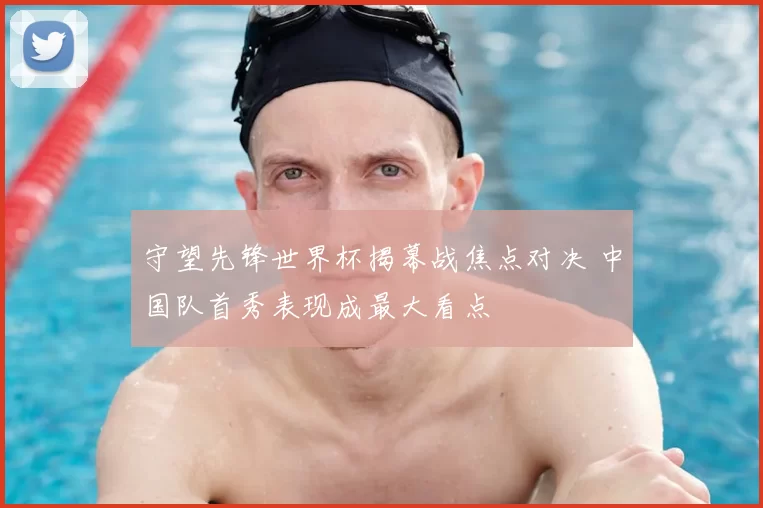 守望先锋世界杯揭幕战焦点对决 中国队首秀表现成最大看点