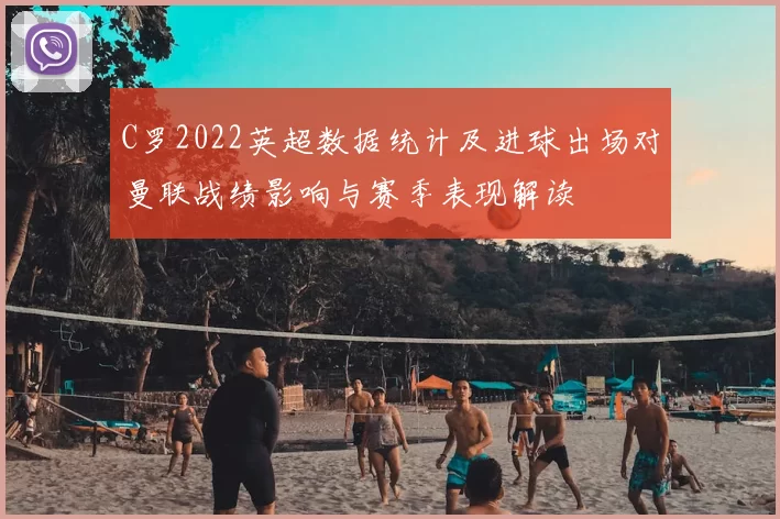 C罗2022英超数据统计及进球出场对曼联战绩影响与赛季表现解读