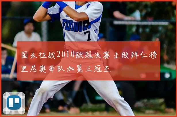 国米征战2010欧冠决赛击败拜仁穆里尼奥率队加冕三冠王