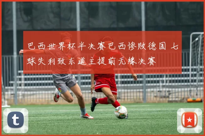 巴西世界杯半决赛巴西惨败德国 七球失利致东道主提前无缘决赛