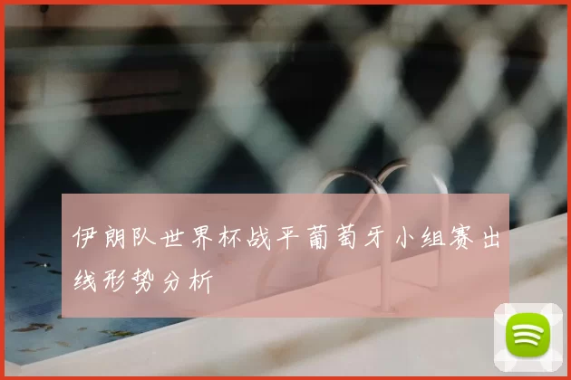 伊朗队世界杯战平葡萄牙小组赛出线形势分析