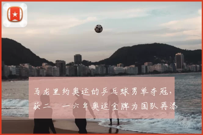 马龙里约奥运的乒乓球男单夺冠,获二〇一六年奥运金牌为国队再添荣誉
