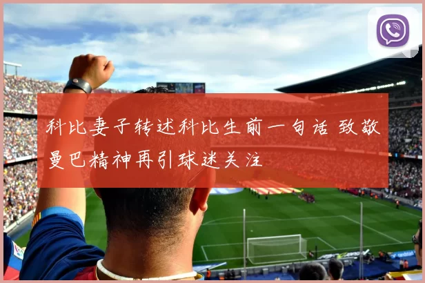 科比妻子转述科比生前一句话 致敬曼巴精神再引球迷关注