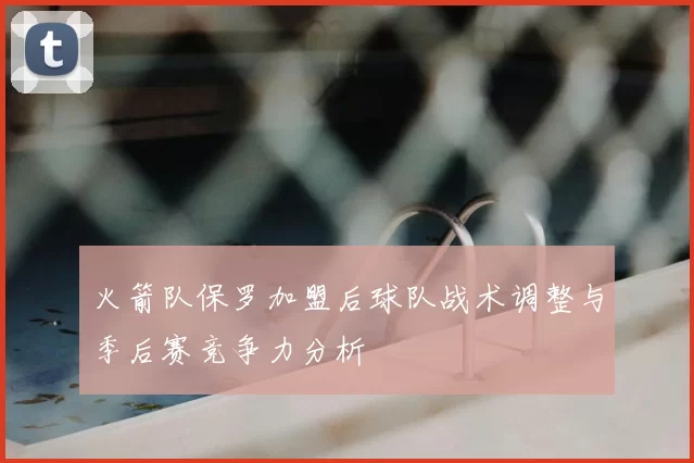 火箭队保罗加盟后球队战术调整与季后赛竞争力分析