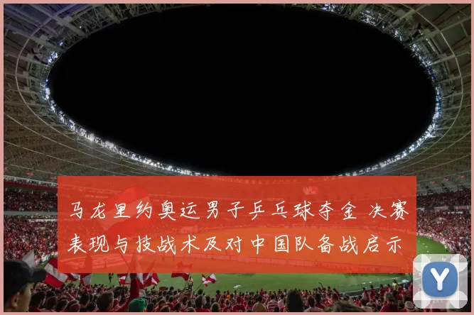 马龙里约奥运男子乒乓球夺金 决赛表现与技战术及对中国队备战启示解读