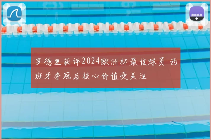 罗德里获评2024欧洲杯最佳球员 西班牙夺冠后核心价值受关注