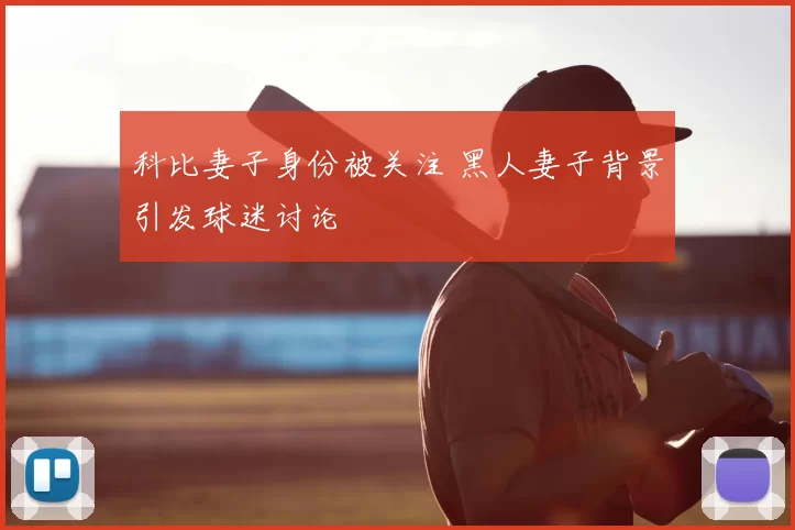 科比妻子身份被关注 黑人妻子背景引发球迷讨论