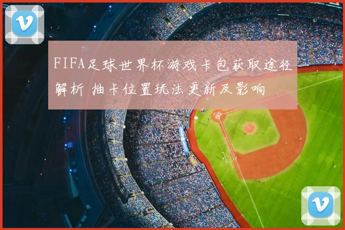 FIFA足球世界杯游戏卡包获取途径解析 抽卡位置玩法更新及影响