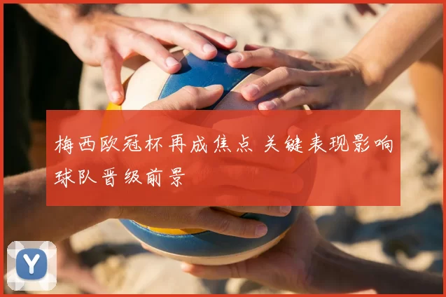 梅西欧冠杯再成焦点 关键表现影响球队晋级前景