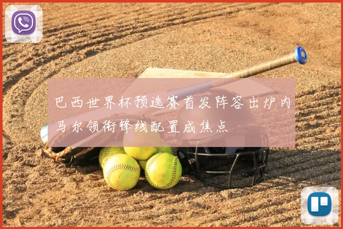 巴西世界杯预选赛首发阵容出炉内马尔领衔锋线配置成焦点