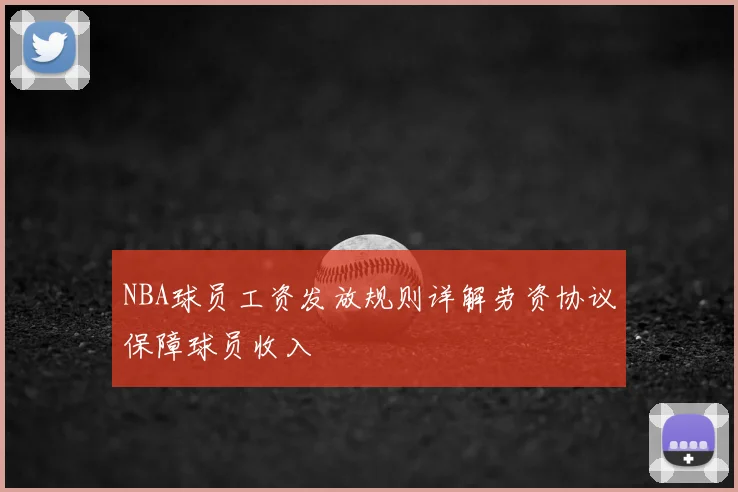 NBA球员工资发放规则详解劳资协议保障球员收入