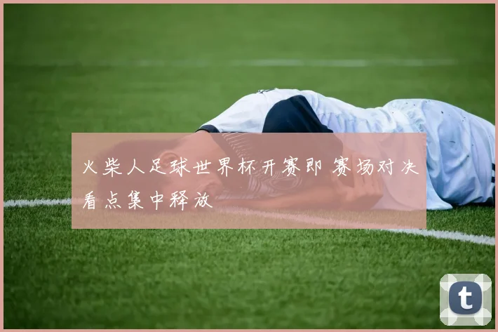 火柴人足球世界杯开赛即 赛场对决看点集中释放