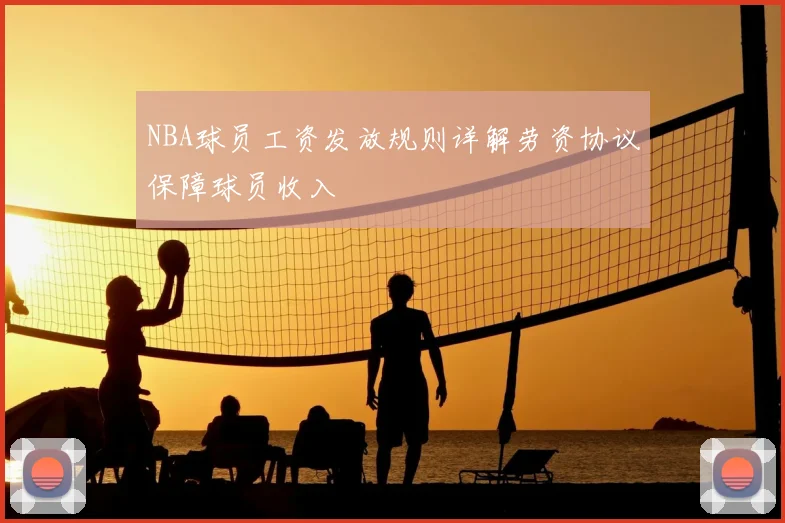 NBA球员工资发放规则详解劳资协议保障球员收入