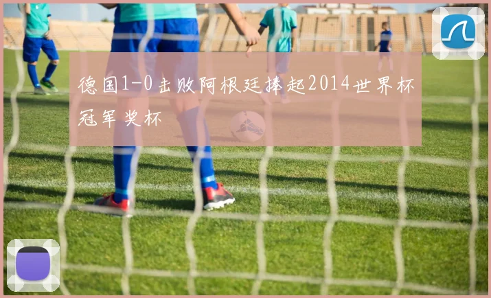 德国1-0击败阿根廷捧起2014世界杯冠军奖杯