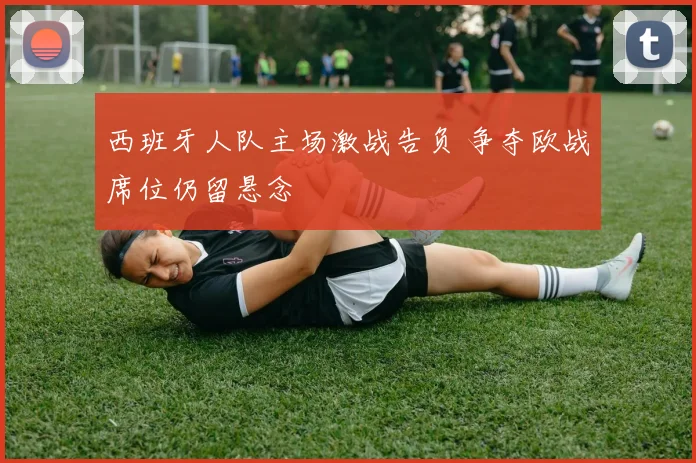 西班牙人队主场激战告负 争夺欧战席位仍留悬念