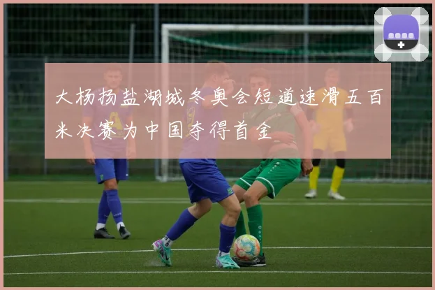 大杨扬盐湖城冬奥会短道速滑五百米决赛为中国夺得首金