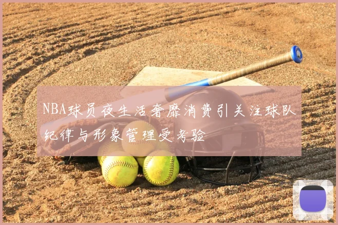 NBA球员夜生活奢靡消费引关注球队纪律与形象管理受考验